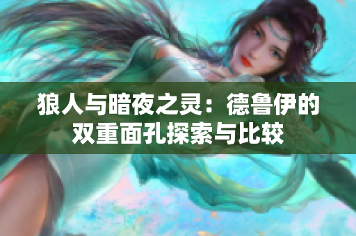 狼人与暗夜之灵：德鲁伊的双重面孔探索与比较
