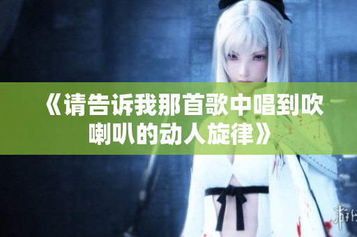 《请告诉我那首歌中唱到吹喇叭的动人旋律》