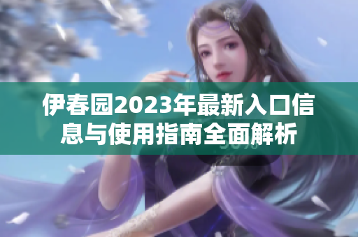 伊春园2023年最新入口信息与使用指南全面解析