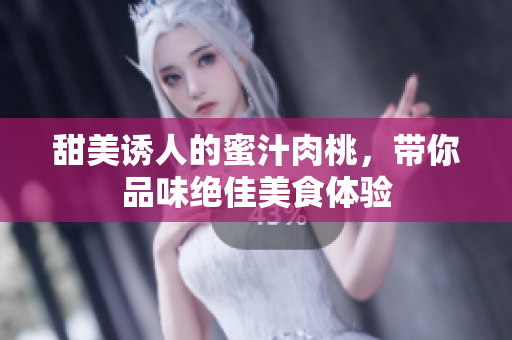 甜美诱人的蜜汁肉桃，带你品味绝佳美食体验