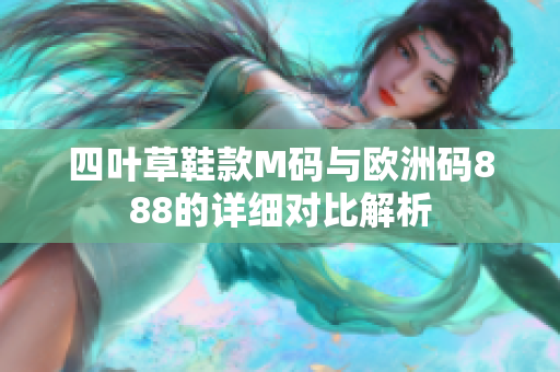 四叶草鞋款M码与欧洲码888的详细对比解析