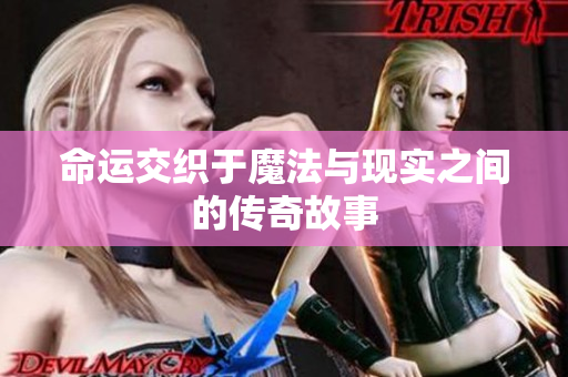 命运交织于魔法与现实之间的传奇故事