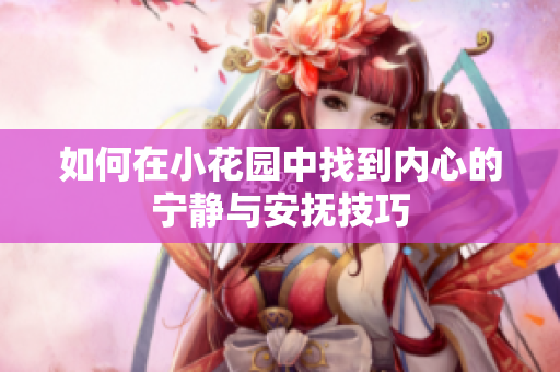 如何在小花园中找到内心的宁静与安抚技巧