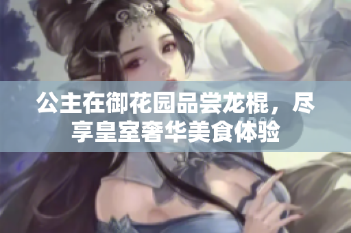 公主在御花园品尝龙棍，尽享皇室奢华美食体验
