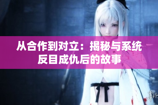 从合作到对立：揭秘与系统反目成仇后的故事