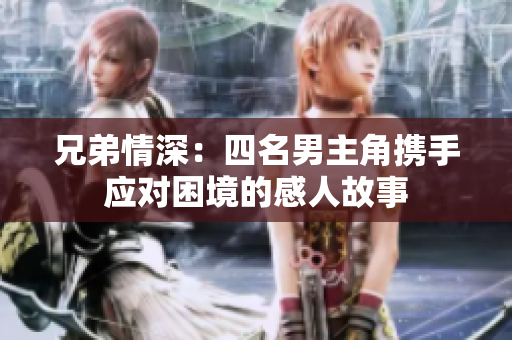 兄弟情深：四名男主角携手应对困境的感人故事