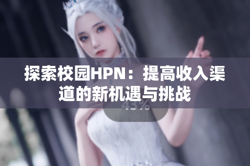 探索校园HPN：提高收入渠道的新机遇与挑战