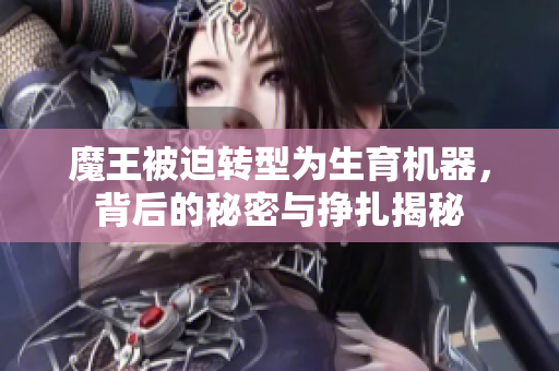 魔王被迫转型为生育机器，背后的秘密与挣扎揭秘