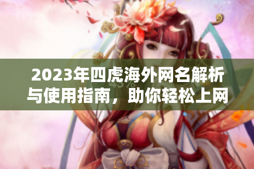 2023年四虎海外网名解析与使用指南，助你轻松上网