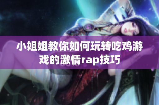 小姐姐教你如何玩转吃鸡游戏的激情rap技巧