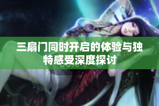 三扇门同时开启的体验与独特感受深度探讨