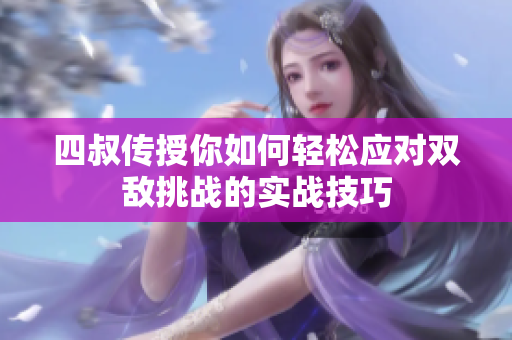 四叔传授你如何轻松应对双敌挑战的实战技巧