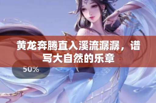黄龙奔腾直入溪流潺潺，谱写大自然的乐章