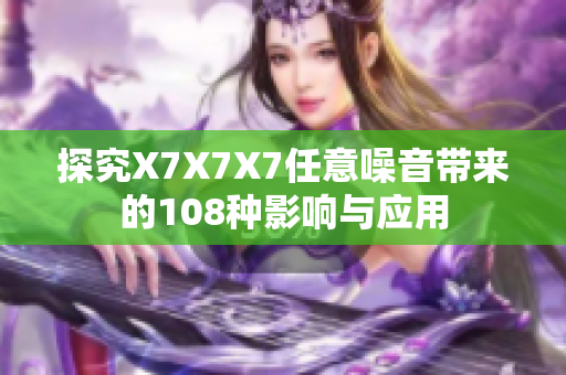探究X7X7X7任意噪音带来的108种影响与应用