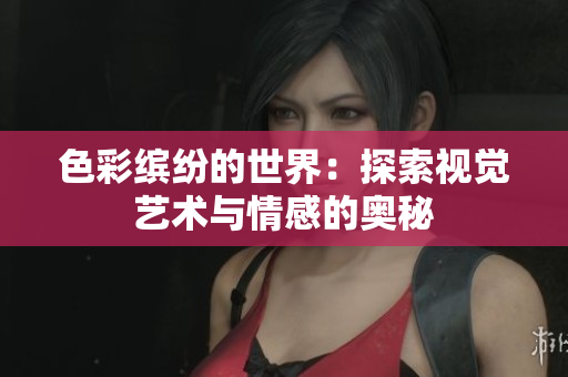 色彩缤纷的世界：探索视觉艺术与情感的奥秘