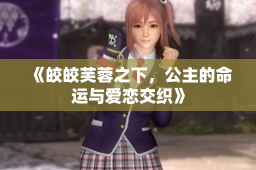 《皎皎芙蓉之下，公主的命运与爱恋交织》