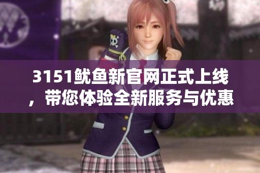 3151鱿鱼新官网正式上线，带您体验全新服务与优惠
