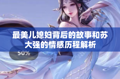 最美儿媳妇背后的故事和苏大强的情感历程解析