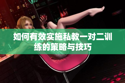 如何有效实施私教一对二训练的策略与技巧