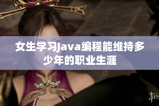 女生学习Java编程能维持多少年的职业生涯