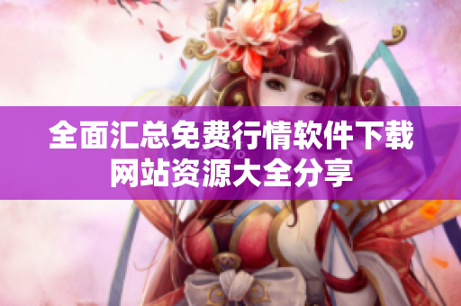 全面汇总免费行情软件下载网站资源大全分享