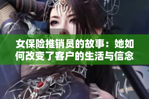 女保险推销员的故事：她如何改变了客户的生活与信念