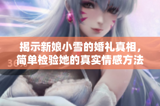 揭示新娘小雪的婚礼真相，简单检验她的真实情感方法