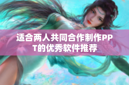 适合两人共同合作制作PPT的优秀软件推荐