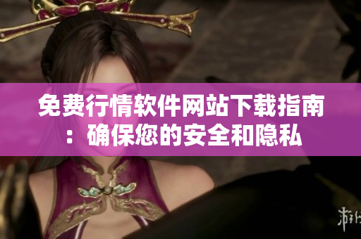免费行情软件网站下载指南：确保您的安全和隐私