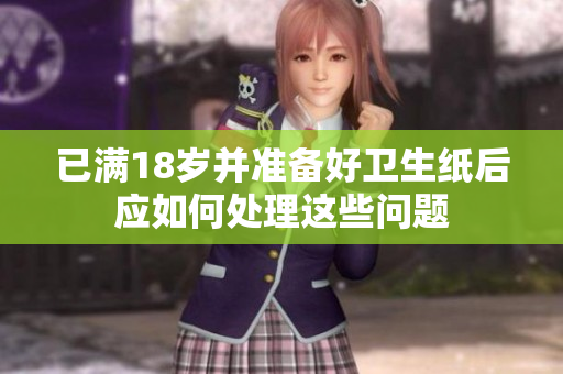 已满18岁并准备好卫生纸后应如何处理这些问题