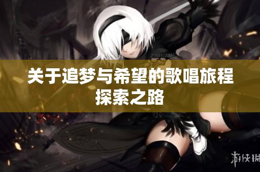 关于追梦与希望的歌唱旅程探索之路