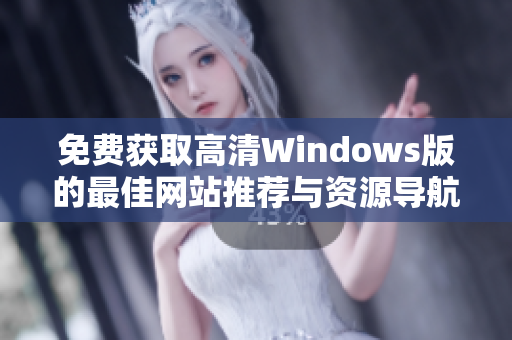 免费获取高清Windows版的最佳网站推荐与资源导航