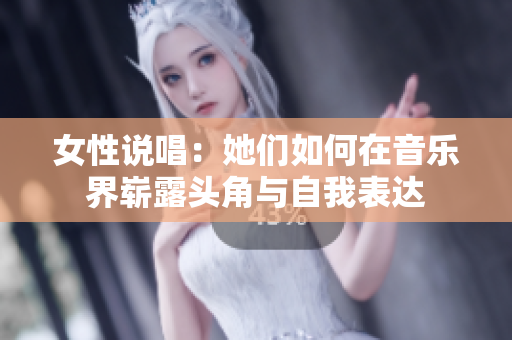 女性说唱：她们如何在音乐界崭露头角与自我表达