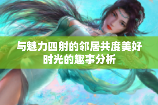 与魅力四射的邻居共度美好时光的趣事分析