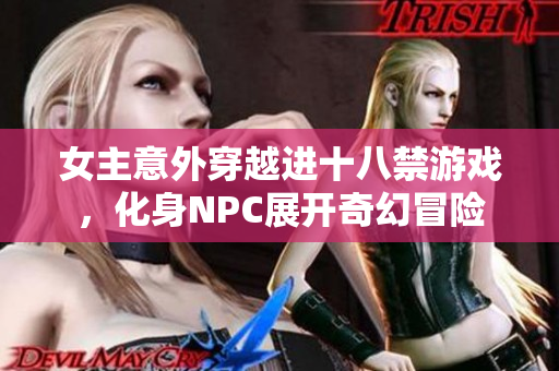 女主意外穿越进十八禁游戏，化身NPC展开奇幻冒险