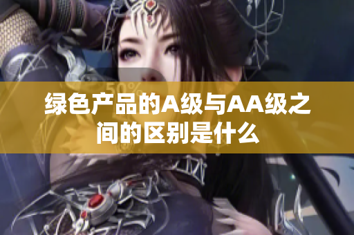 绿色产品的A级与AA级之间的区别是什么