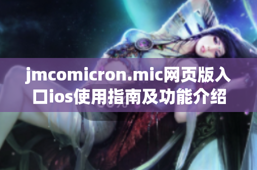 jmcomicron.mic网页版入口ios使用指南及功能介绍