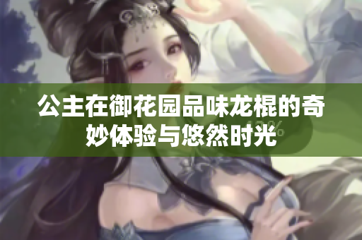 公主在御花园品味龙棍的奇妙体验与悠然时光
