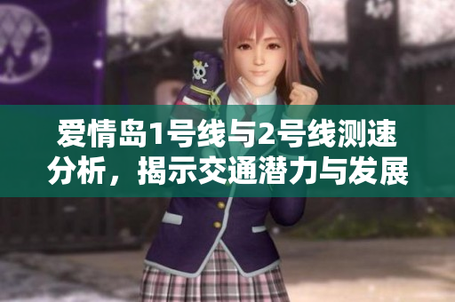 爱情岛1号线与2号线测速分析，揭示交通潜力与发展趋势