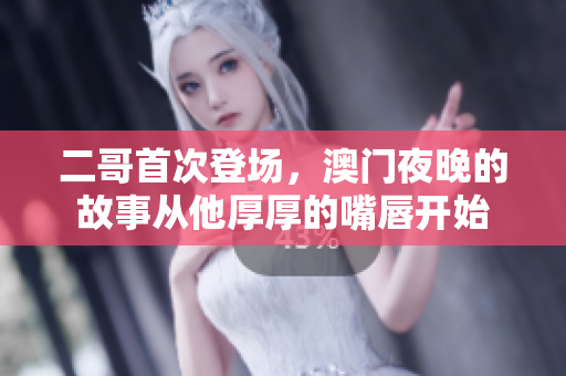 二哥首次登场，澳门夜晚的故事从他厚厚的嘴唇开始