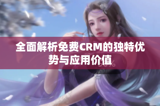 全面解析免费CRM的独特优势与应用价值