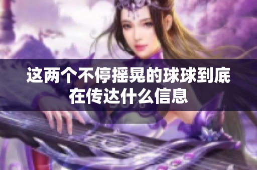 这两个不停摇晃的球球到底在传达什么信息