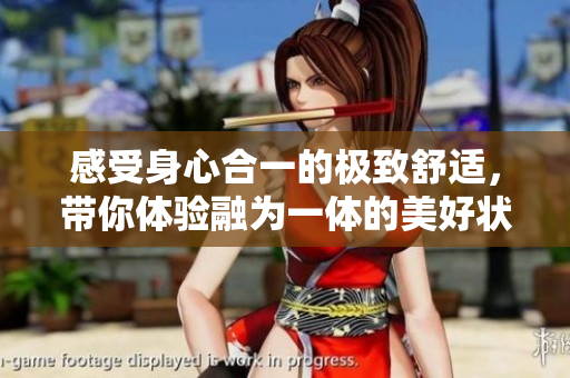 感受身心合一的极致舒适，带你体验融为一体的美好状态