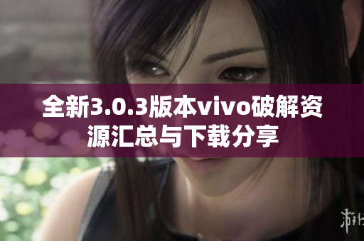 全新3.0.3版本vivo破解资源汇总与下载分享