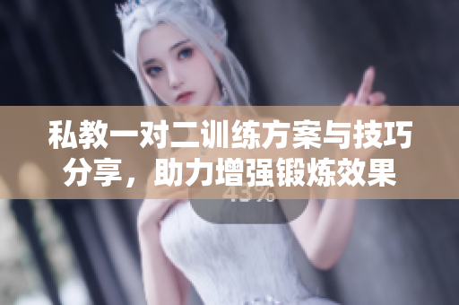 私教一对二训练方案与技巧分享，助力增强锻炼效果
