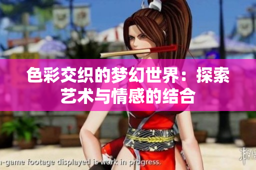 色彩交织的梦幻世界：探索艺术与情感的结合