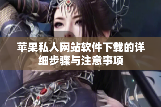 苹果私人网站软件下载的详细步骤与注意事项