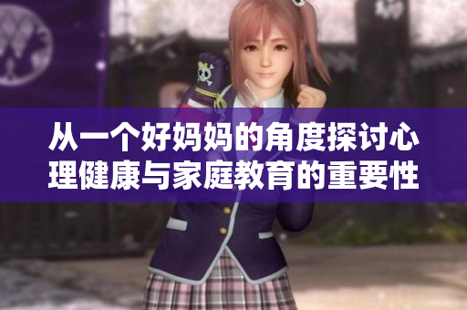 从一个好妈妈的角度探讨心理健康与家庭教育的重要性