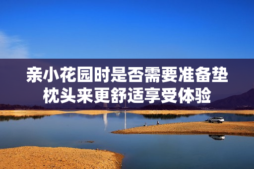 亲小花园时是否需要准备垫枕头来更舒适享受体验