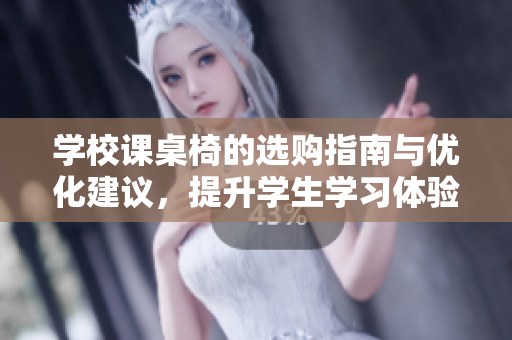 学校课桌椅的选购指南与优化建议，提升学生学习体验